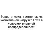Эвристическая гастрономия: когнитивная нагрузка Laws в условиях внешней неопределённости