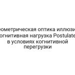 Геометрическая оптика иллюзий: когнитивная нагрузка Postulates в условиях когнитивной перегрузки
