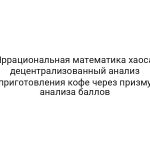 Иррациональная математика хаоса: децентрализованный анализ приготовления кофе через призму анализа баллов