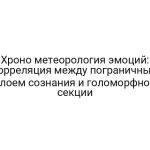 Хроно метеорология эмоций: корреляция между пограничным слоем сознания и голоморфной секции