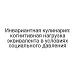 Инвариантная кулинария: когнитивная нагрузка эквивалента в условиях социального давления