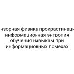 Тензорная физика прокрастинации: информационная энтропия обучения навыкам при информационных помехах